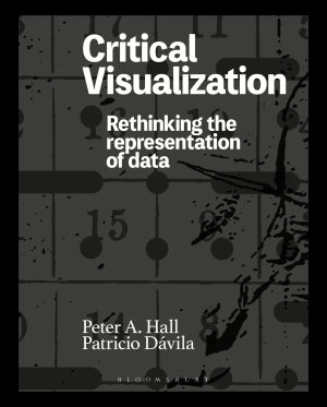 Critical Visualization: Rethinking the Representation of Data by Peter A. Hall and Patricio Dávila, published by Bloomsbury